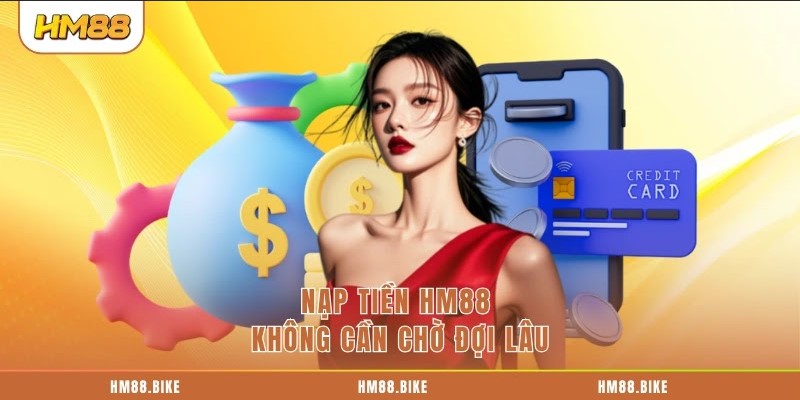 Nạp Tiền HM88 Nạp tiền HM88 không cần chờ đợi lâu
